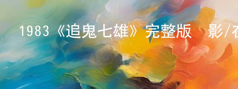 1983《追鬼七雄》完整版電影/在線觀看/百度云-美劇天堂 陳學政的blog